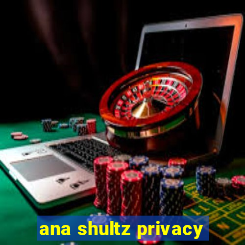 ana shultz privacy